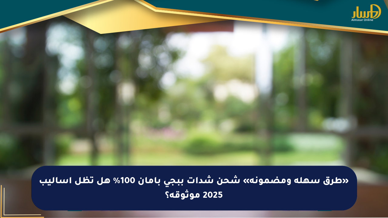 «طرق سهلة ومضمونة» شحن شدات ببجي بأمان 100% هل تظل أساليب 2025 موثوقة؟